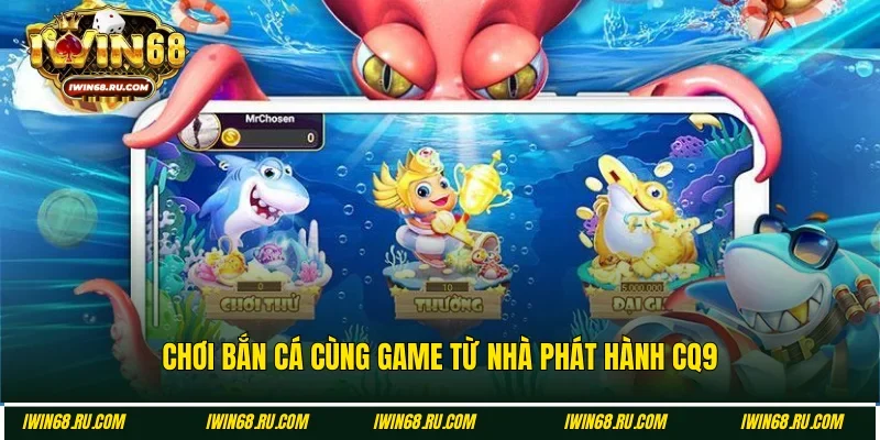 Trải nghiệm Bắn cá Iwin68 với đối tác CQ9