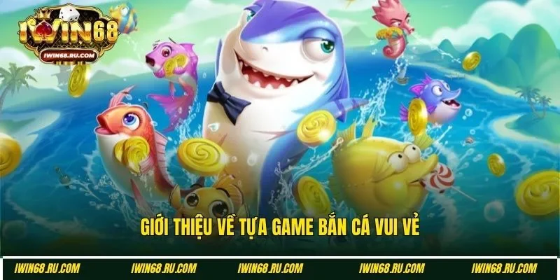 Vài nét về bắn cá vui vẻ Iwin68